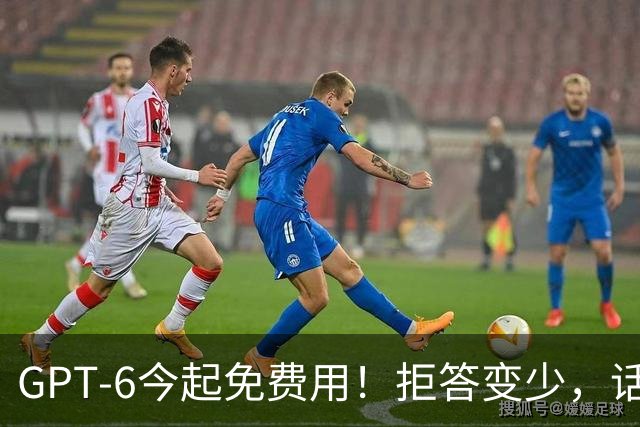 GPT-6今起免费用！拒答变少，话变多了