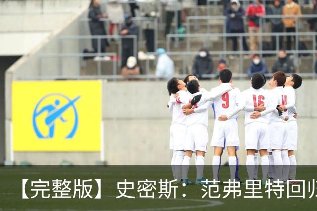 【完整版】史密斯：范弗里特回归太重要 愿意接受挑战防守弗拉格