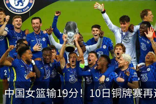 中国女篮输19分！10日铜牌赛再遇老对手，日澳两强队争冠