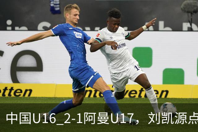 中国U16 2-1阿曼U17，刘凯源点射&染红，彭显宸建功
