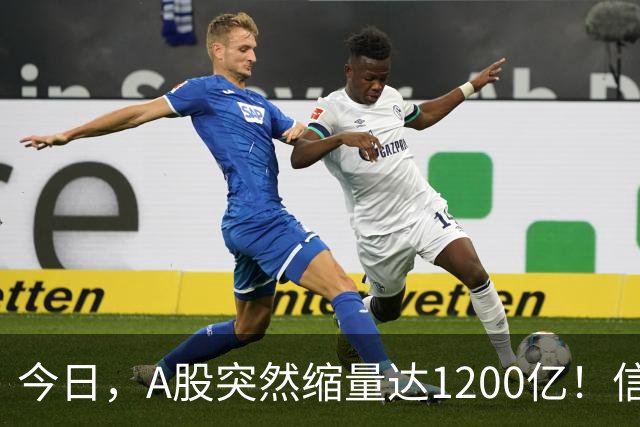 今日，A股突然缩量达1200亿！信号非常强烈，周二将迎来新的转变
