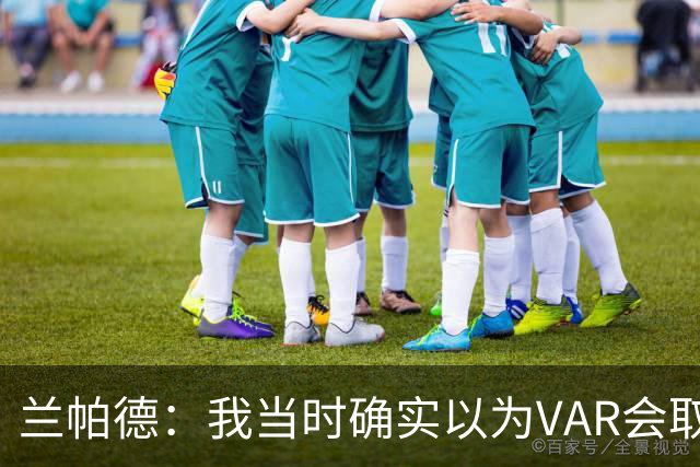 兰帕德：我当时确实以为VAR会取消马尔穆什的进球