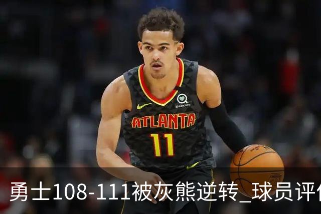 勇士108-111被灰熊逆转 球员评价：6人及格，4人低迷