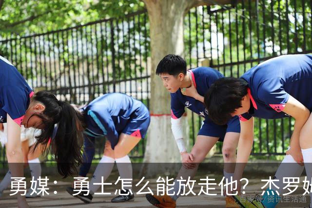 勇媒：勇士怎么能放走他？杰罗姆场均34.7分领跑联盟