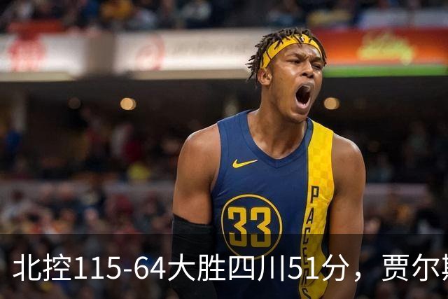 北控115-64大胜四川51分，贾尔斯26+12，廖三宁13分7助