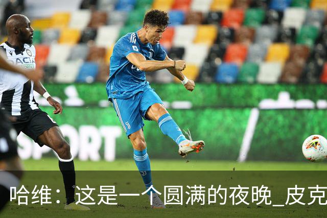 哈维：这是一个圆满的夜晚 皮克是巴萨的传奇