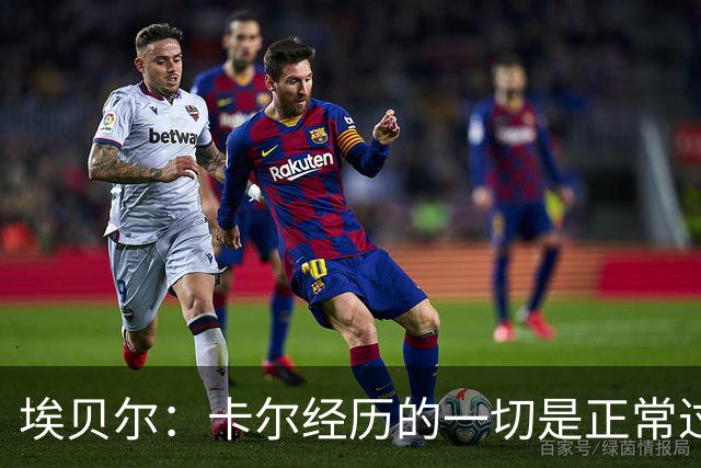 埃贝尔：卡尔经历的一切是正常过程，相信他能找回自己的水平