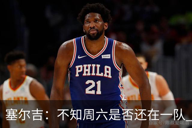 塞尔吉：不知周六是否还在一队 获胜让球员如释重负