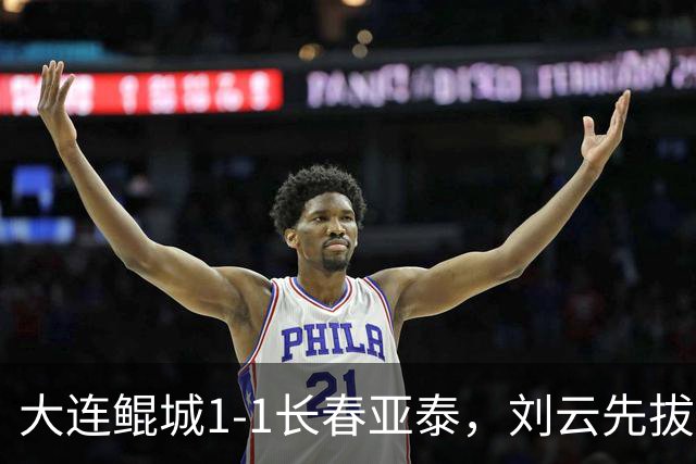 大连鲲城1-1长春亚泰，刘云先拔头筹，吴俊杰扳平比分
