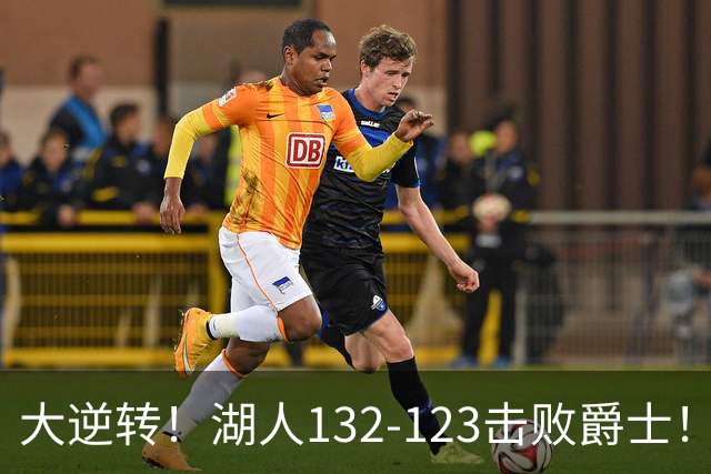 大逆转！湖人132-123击败爵士！东契奇创80年NBA纪录，前无古人