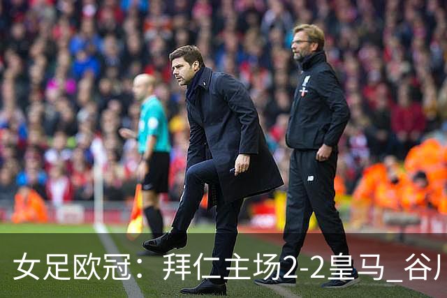 女足欧冠：拜仁主场2-2皇马 谷川萌々子世界波追平