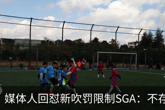 媒体人回怼"新吹罚限制SGA"：不存在的，中距离恐怖如斯