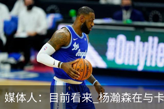 媒体人：目前看来 杨瀚森在与卡尔森和波特的内线竞争中占据优势