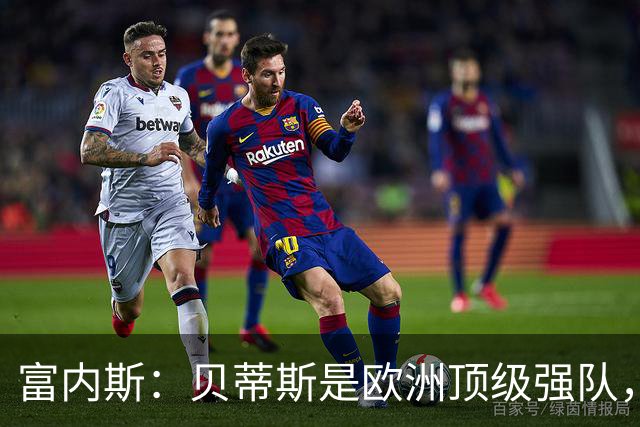 富内斯：贝蒂斯是欧洲顶级强队，马拉加将放手一搏