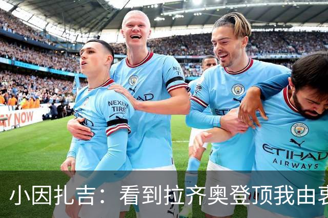小因扎吉：看到拉齐奥登顶我由衷高兴，2020年的遗憾我会铭记一生