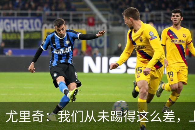 尤里奇：我们从未踢得这么差，上半场对我们打击太大了