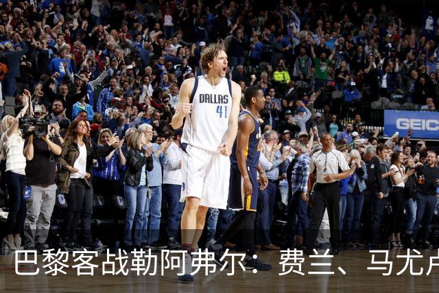 巴黎客战勒阿弗尔：费兰、马尤卢、德罗首发，霍茨、迪涅出战
