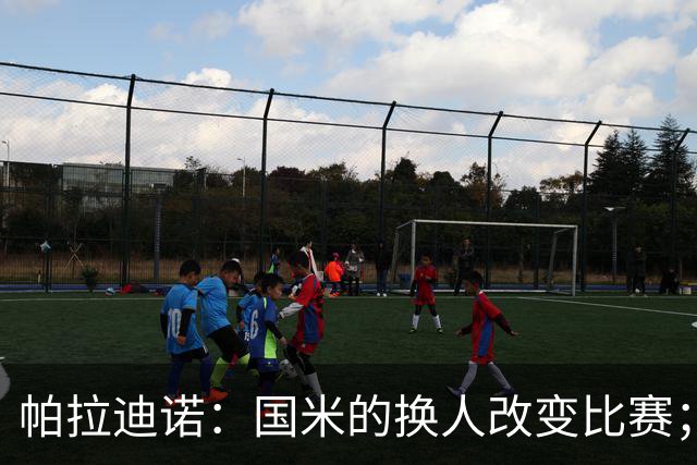 帕拉迪诺：国米的换人改变比赛；遗憾没能打进第二球锁定胜局