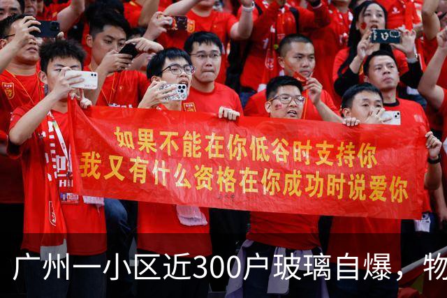 广州一小区近300户玻璃自爆，物业：质保期已过地产公司不管；区住建局：暂不能确定破损原因