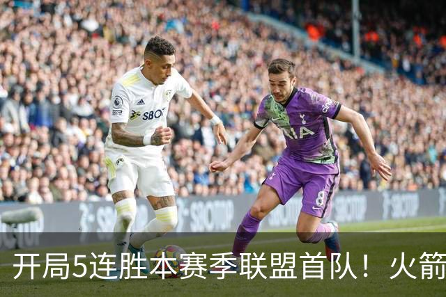 开局5连胜本赛季联盟首队！火箭上次开局5-0是14-15赛季 当时6-0