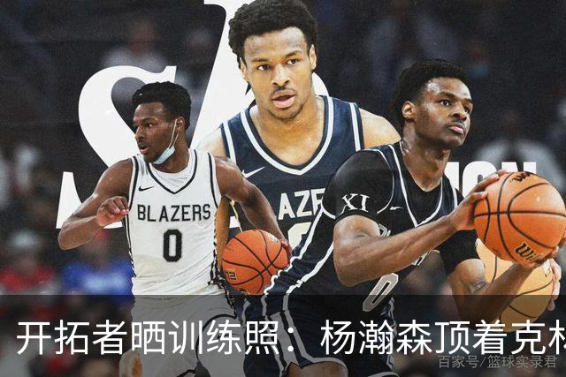 开拓者晒训练照：杨瀚森顶着克林根出手 和队友一起看比赛录像