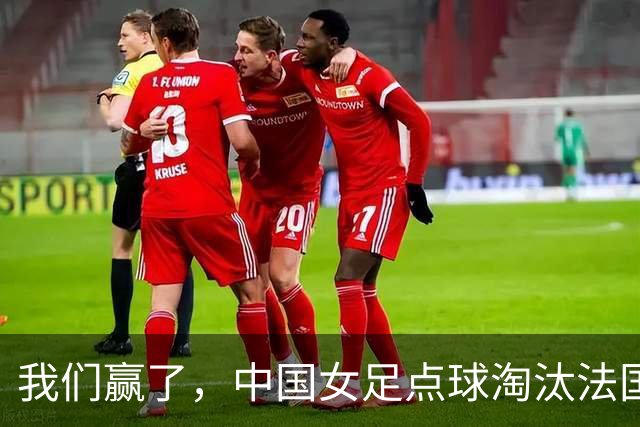 我们赢了，中国女足点球淘汰法国，马晓旭带队创U17世界杯历史
