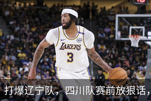 打爆辽宁队，四川队赛前放狠话，要一黑到底冲第一