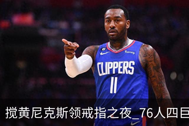 搅黄尼克斯领戒指之夜 76人四巨头新赛季开门红！