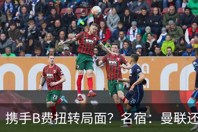 携手B费扭转局面？名宿：曼联还是快放过卡里克吧！