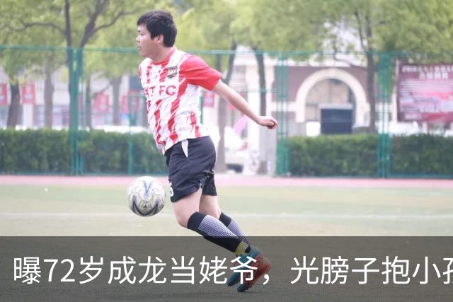 曝72岁成龙当姥爷，光膀子抱小孩满脸慈爱，大臂肌肉粗壮像大腿