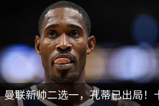 曼联新帅二选一，孔蒂已出局！卡里克输球加速下课进程本周将换帅