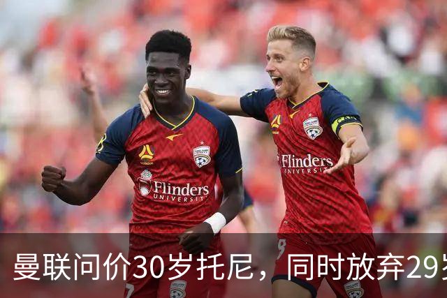 曼联问价30岁托尼，同时放弃29岁勒温