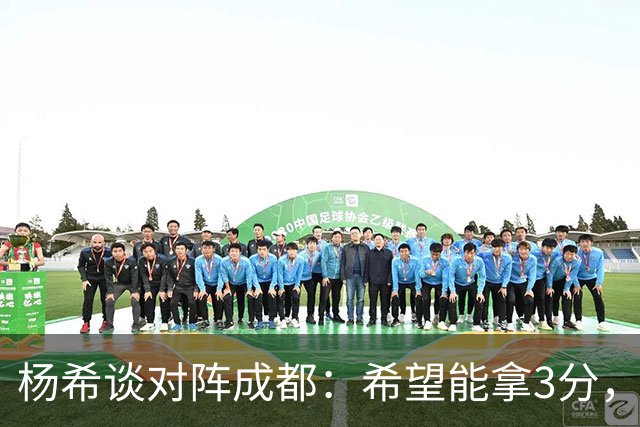 杨希谈对阵成都：希望能拿3分，不能让他们在我们主场拿冠军