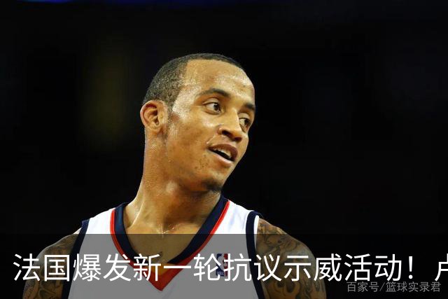 法国爆发新一轮抗议示威活动！卢浮宫等文化场所临时关闭，警方已逮捕近千人
