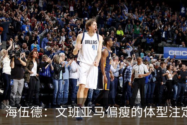 海伍德：文班亚马偏瘦的体型注定了他无法在一个休赛期内大幅增肌