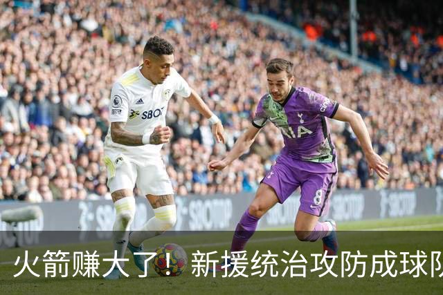 火箭赚大了！新援统治攻防成球队大腿 新赛季或决定火箭上限