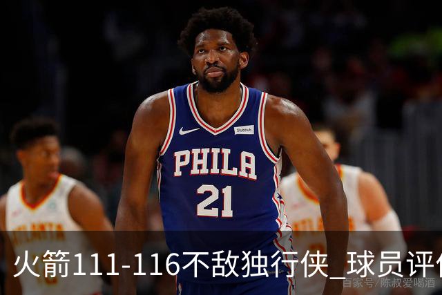 火箭111-116不敌独行侠 球员评价：2人良好，1人及格，6人低迷