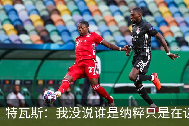 特瓦斯：我没说谁是纳粹只是在谈宣传策略，为何要因此问责我