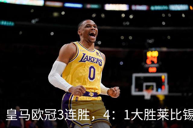 皇马欧冠3连胜，4：1大胜莱比锡；皇马3将一传一射，姆巴佩当选全场最佳