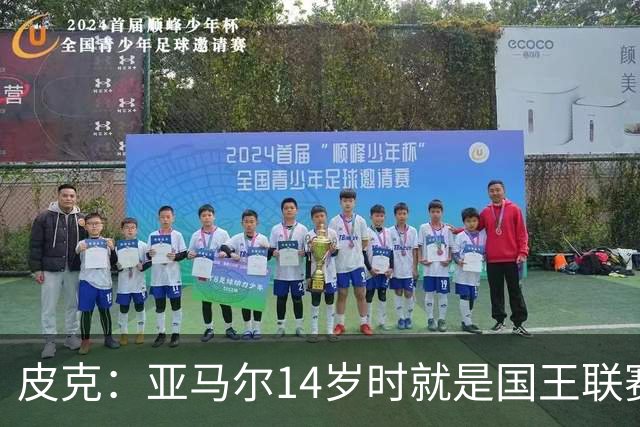 皮克：亚马尔14岁时就是国王联赛的忠实球迷