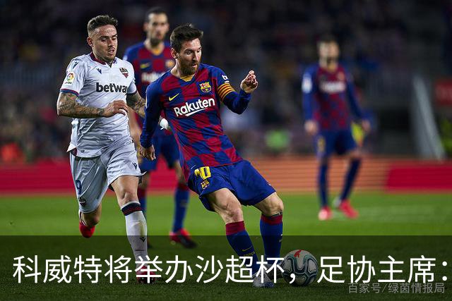 科威特将举办沙超杯，足协主席：希望C罗打进生涯第1000球
