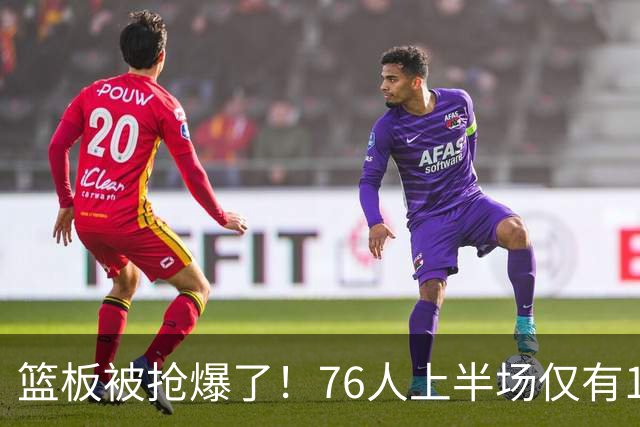 篮板被抢爆了！76人上半场仅有17个篮板 雄鹿抢到33个