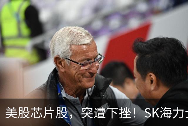 美股芯片股，突遭下挫！SK海力士跌6.7%
