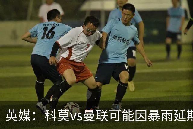 英媒：科莫vs曼联可能因暴雨延期，主场多数看台无顶棚