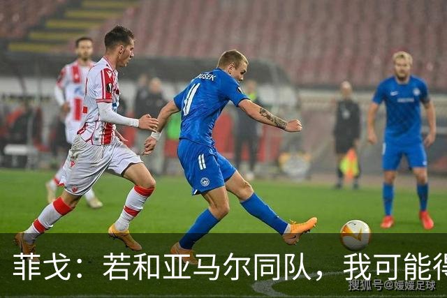 菲戈：若和亚马尔同队，我可能得改踢左路