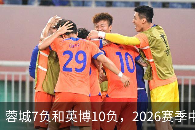 蓉城7负&英博10负，2026赛季中超冠军将创造冠军负场数纪录