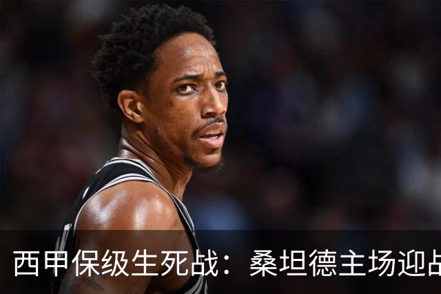 西甲保级生死战：桑坦德主场迎战巴伦西亚前瞻