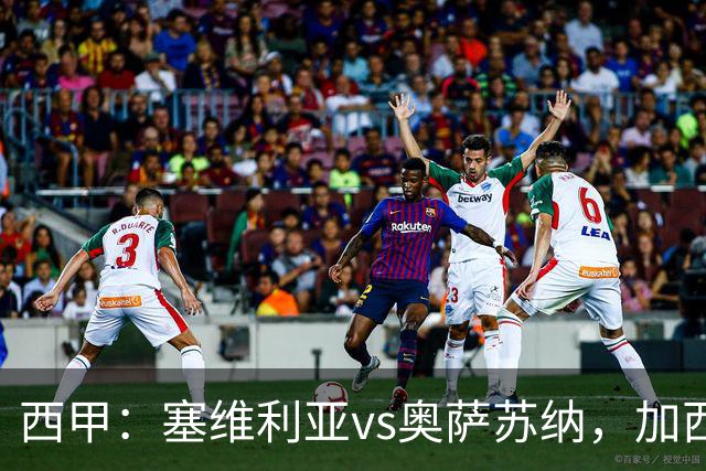 西甲：塞维利亚vs奥萨苏纳，加西亚表示“任何人都能踢右路”