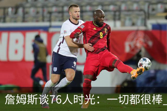 詹姆斯谈76人时光：一切都很棒 但我还在适应&毕竟我在LA待了8年