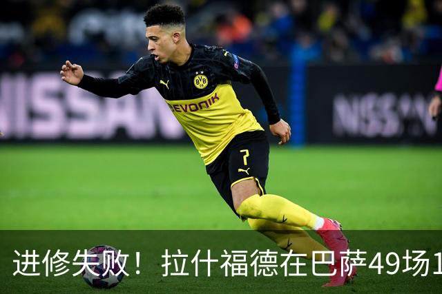 进修失败！拉什福德在巴萨49场14球12助，回归8场0球0助周薪30万